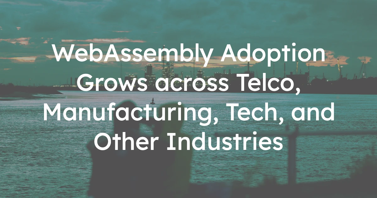 WebAssembly Adoption Grows across Telco, Manufacturing, Tech, and Other Industries